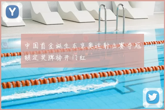 中国首金诞生东京奥运射击赛夺冠锁定奖牌榜开门红