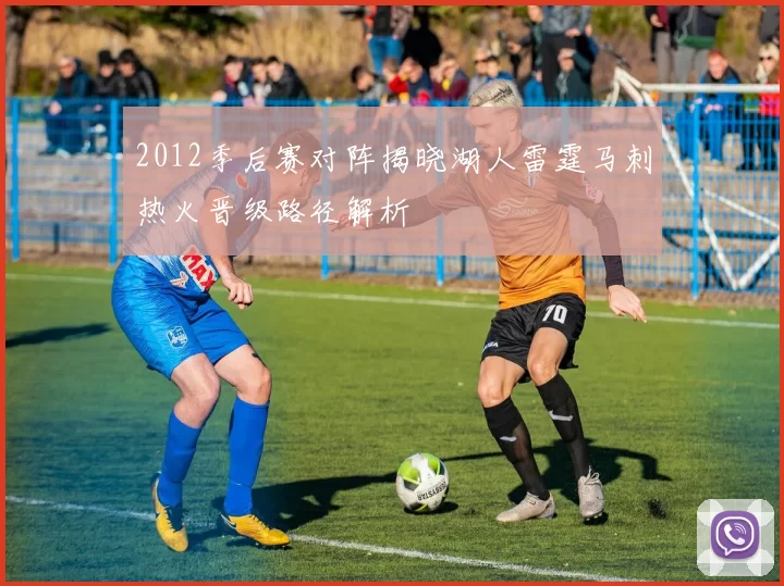 2012季后赛对阵揭晓湖人雷霆马刺热火晋级路径解析