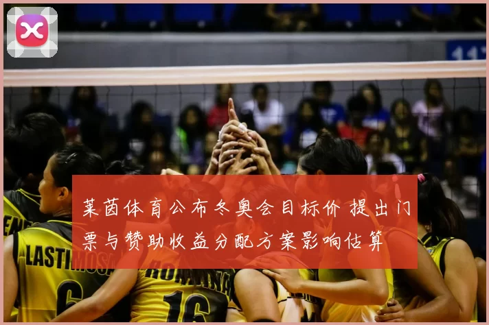 莱茵体育公布冬奥会目标价 提出门票与赞助收益分配方案影响估算