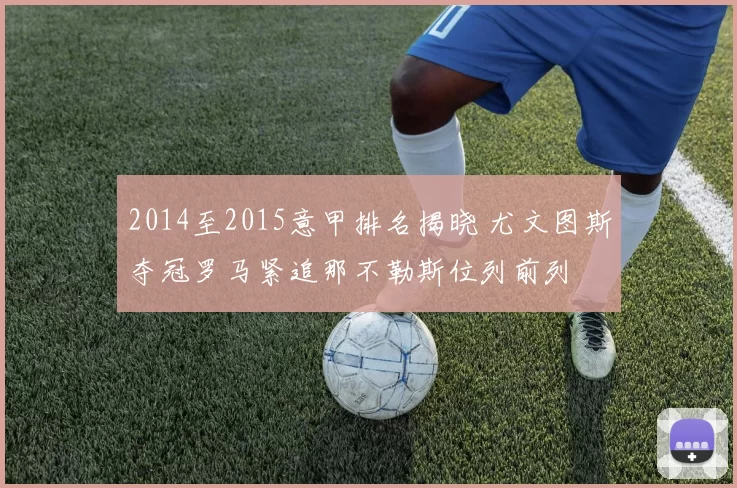 2014至2015意甲排名揭晓 尤文图斯夺冠罗马紧追那不勒斯位列前列