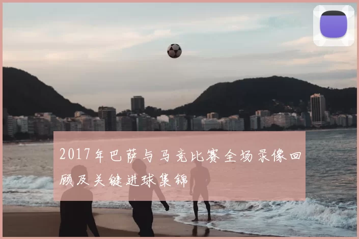 2017年巴萨与马竞比赛全场录像回顾及关键进球集锦