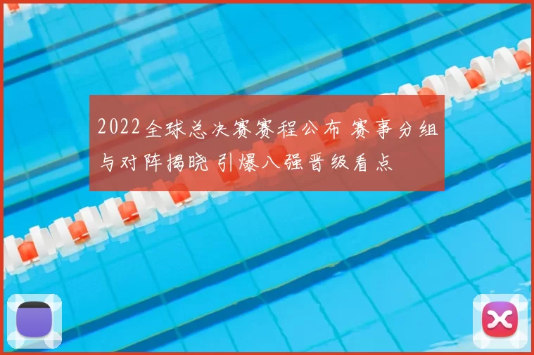 2022全球总决赛赛程公布 赛事分组与对阵揭晓 引爆八强晋级看点