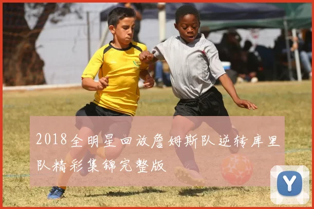 2018全明星回放詹姆斯队逆转库里队精彩集锦完整版