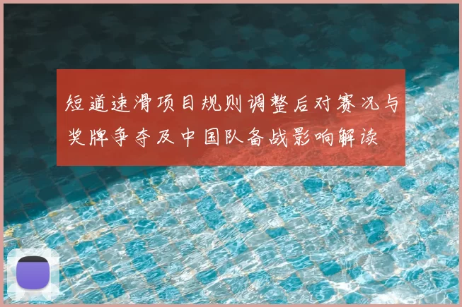 短道速滑项目规则调整后对赛况与奖牌争夺及中国队备战影响解读