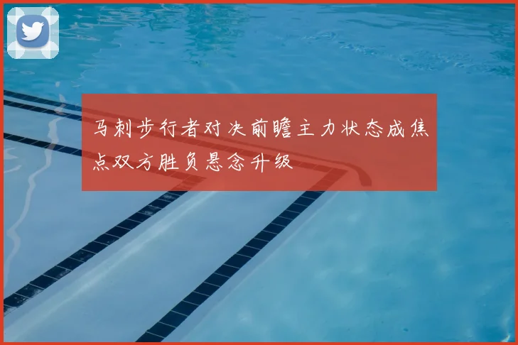 马刺步行者对决前瞻主力状态成焦点双方胜负悬念升级