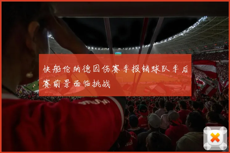 快船伦纳德因伤赛季报销球队季后赛前景面临挑战