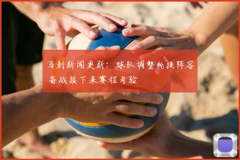 马刺新闻更新：球队调整轮换阵容 备战接下来赛程考验