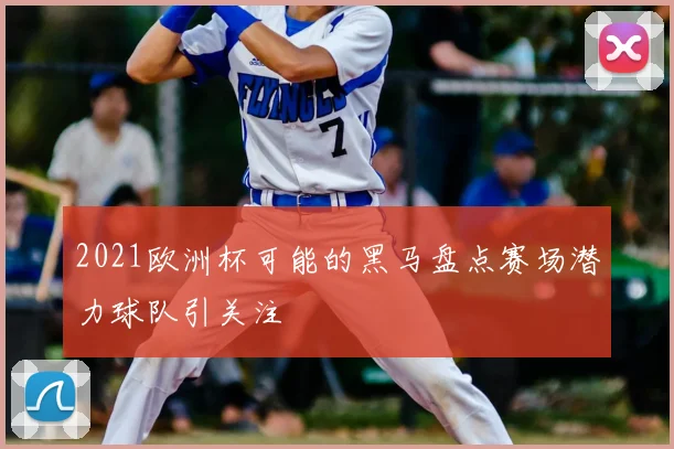2021欧洲杯可能的黑马盘点赛场潜力球队引关注