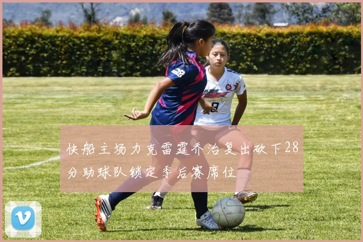 快船主场力克雷霆乔治复出砍下28分助球队锁定季后赛席位