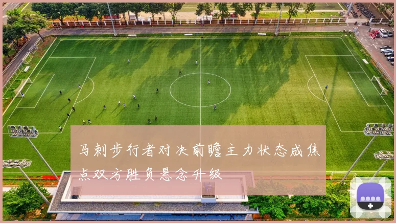 马刺步行者对决前瞻主力状态成焦点双方胜负悬念升级