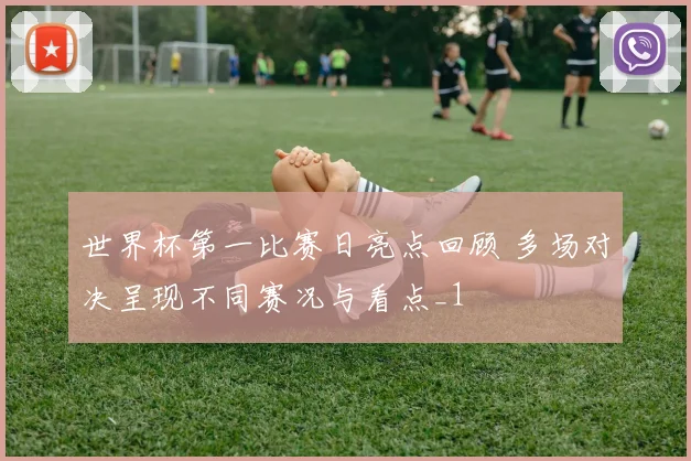 世界杯第一比赛日亮点回顾 多场对决呈现不同赛况与看点_1