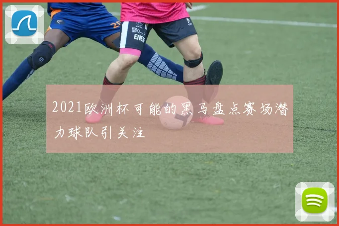 2021欧洲杯可能的黑马盘点赛场潜力球队引关注
