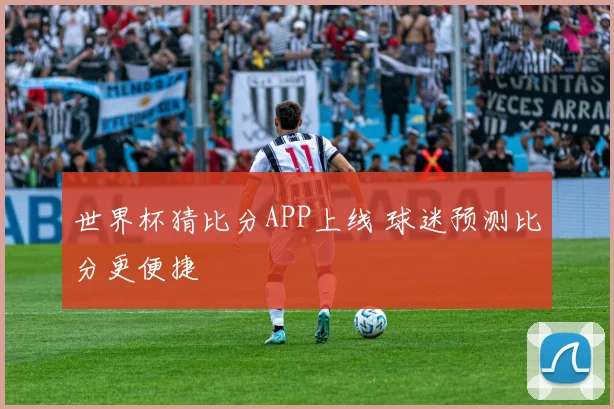 世界杯猜比分APP上线 球迷预测比分更便捷